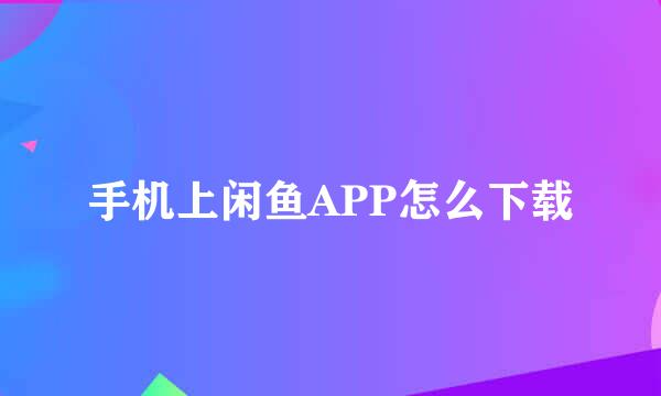 手机上闲鱼APP怎么下载