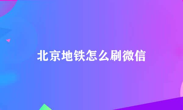 北京地铁怎么刷微信