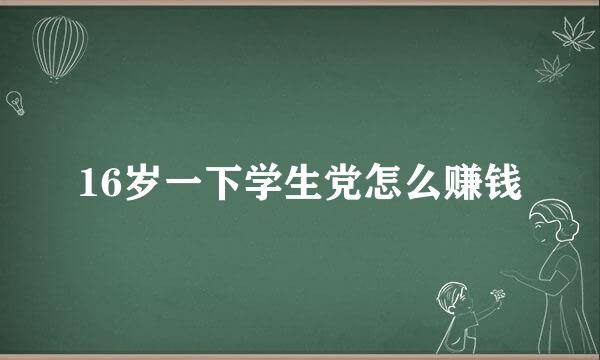 16岁一下学生党怎么赚钱