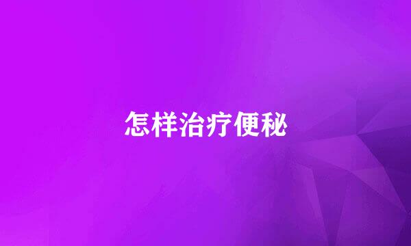 怎样治疗便秘