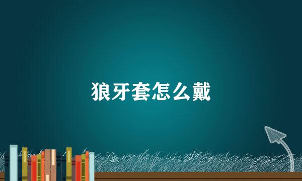 狼牙套怎么戴