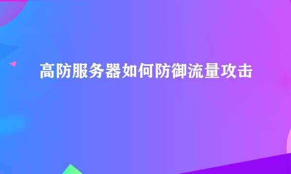 高防服务器如何防御流量攻击
