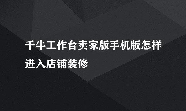千牛工作台卖家版手机版怎样进入店铺装修