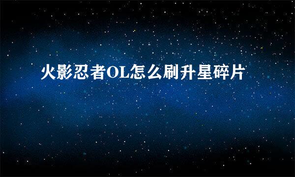 火影忍者OL怎么刷升星碎片