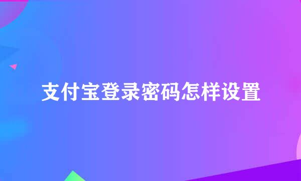 支付宝登录密码怎样设置