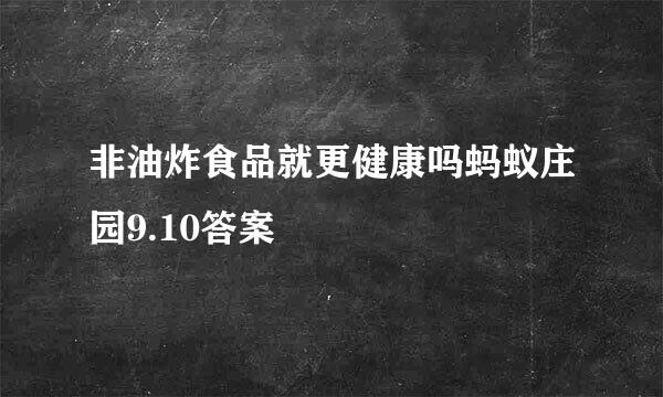 非油炸食品就更健康吗蚂蚁庄园9.10答案