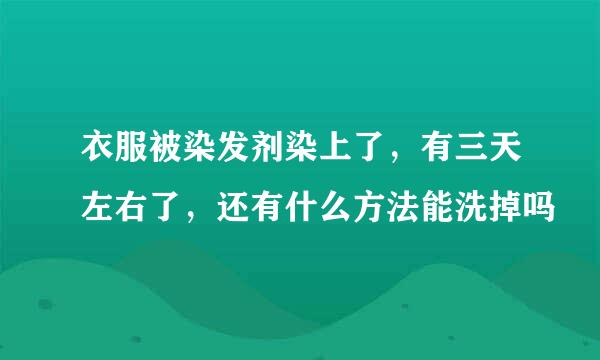 衣服被染发剂染上了,有三天左右了,还有什么方法能洗掉吗
