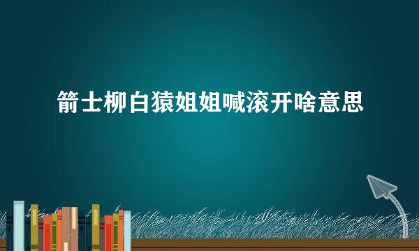 箭士柳白猿姐姐喊滚开啥意思