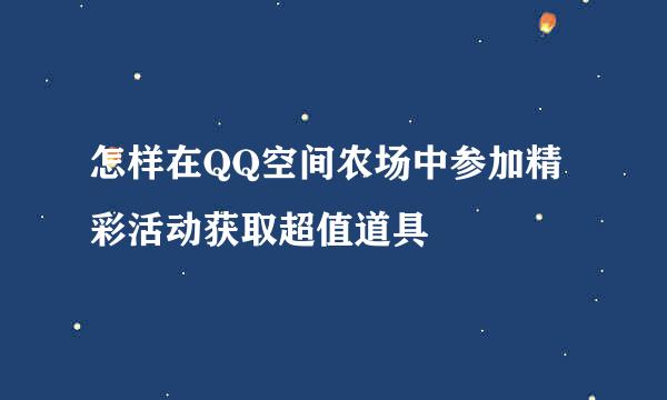 怎样在QQ空间农场中参加精彩活动获取超值道具