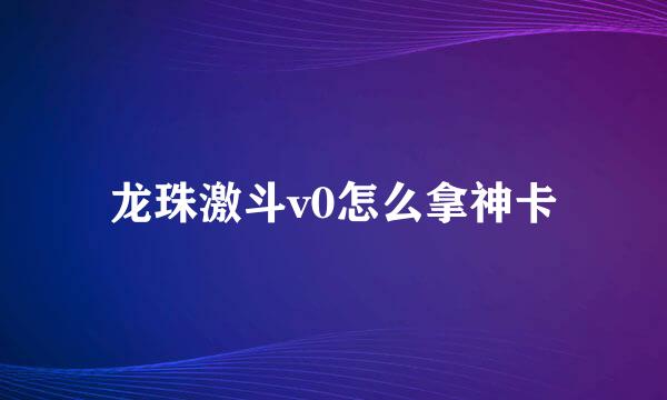 龙珠激斗v0怎么拿神卡