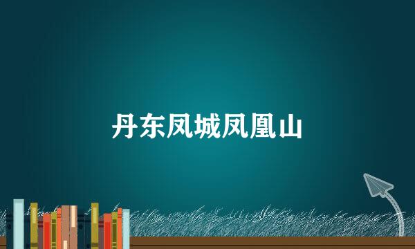 丹东凤城凤凰山