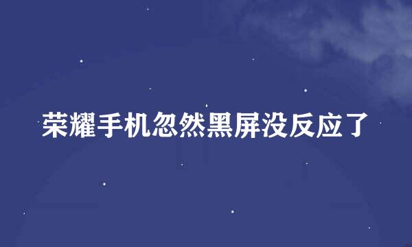 荣耀手机忽然黑屏没反应了