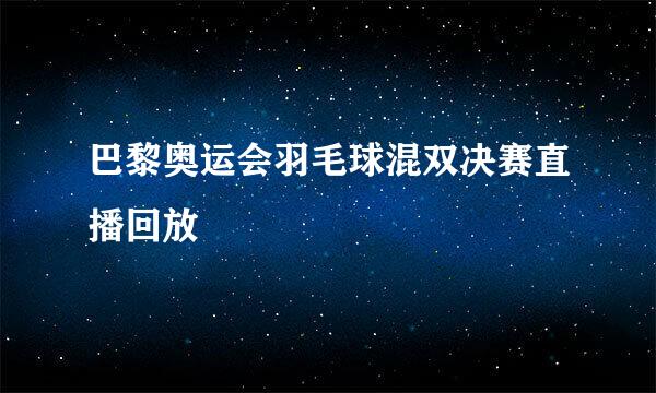 巴黎奥运会羽毛球混双决赛直播回放