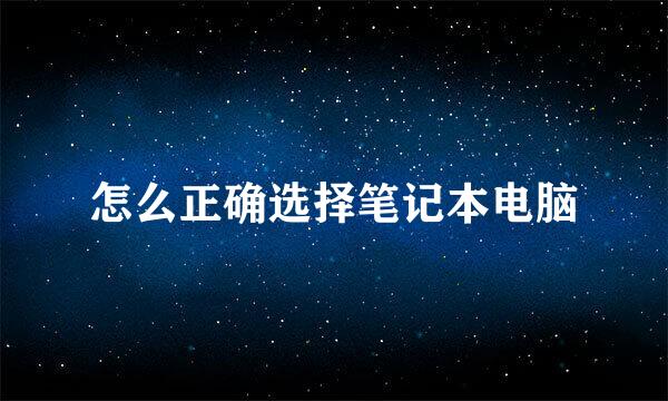 怎么正确选择笔记本电脑
