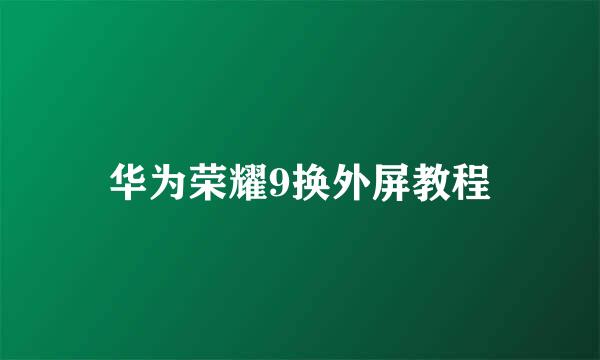 华为荣耀9换外屏教程