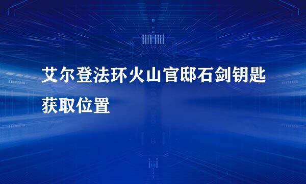 艾尔登法环火山官邸石剑钥匙获取位置