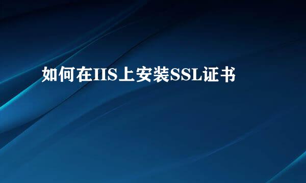 如何在IIS上安装SSL证书