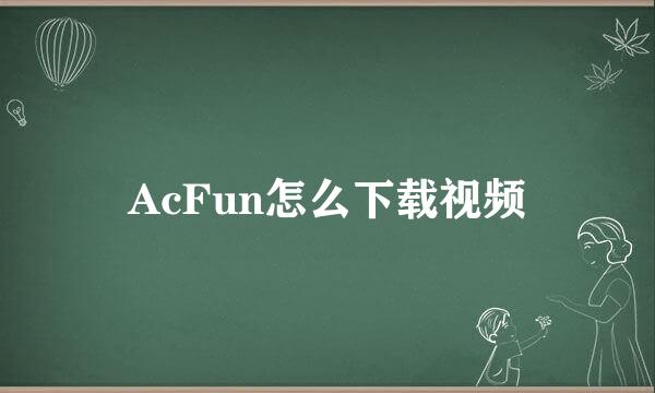 AcFun怎么下载视频