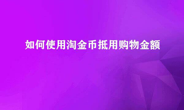 如何使用淘金币抵用购物金额