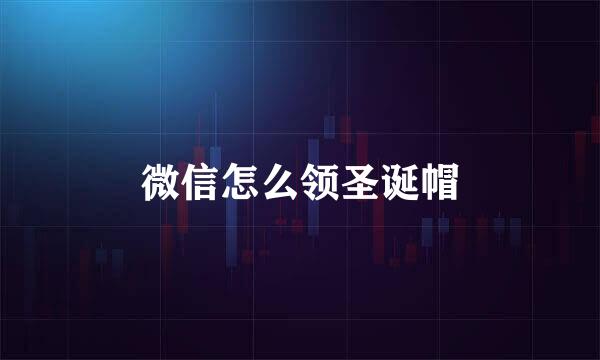 微信怎么领圣诞帽