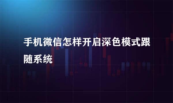 手机微信怎样开启深色模式跟随系统