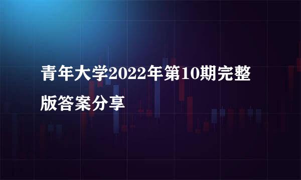 青年大学2022年第10期完整版答案分享