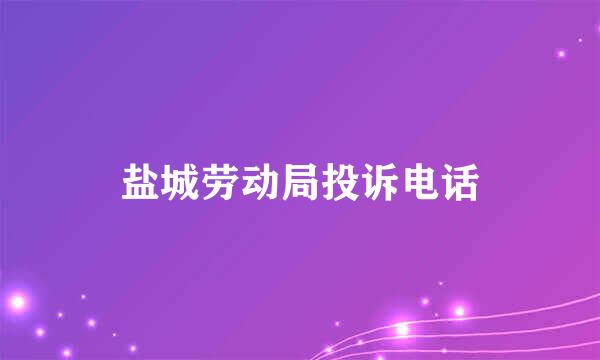 盐城劳动局投诉电话