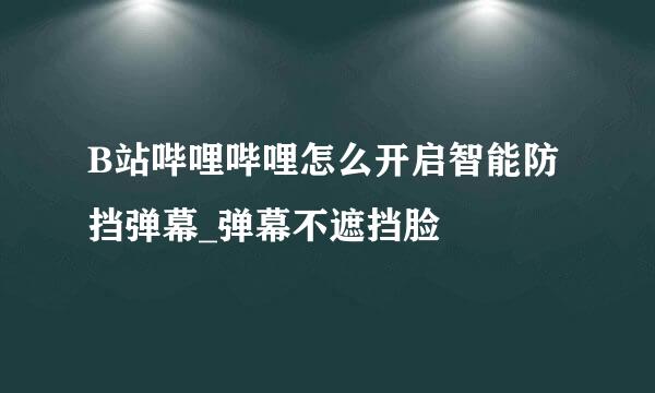 B站哔哩哔哩怎么开启智能防挡弹幕_弹幕不遮挡脸