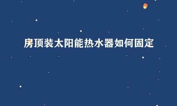 房顶装太阳能热水器如何固定