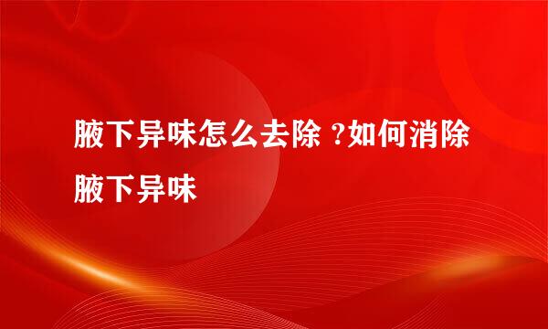 腋下异味怎么去除 ?如何消除腋下异味