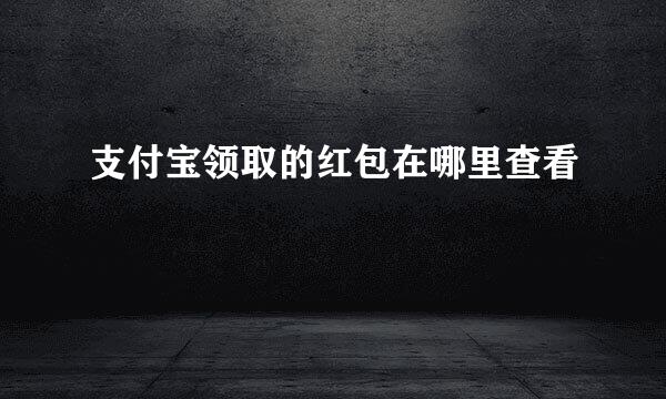 支付宝领取的红包在哪里查看