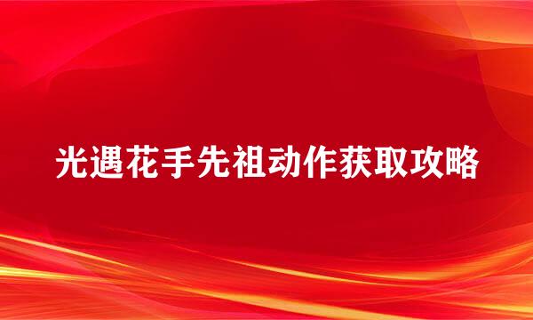 光遇花手先祖动作获取攻略