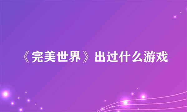 《完美世界》出过什么游戏