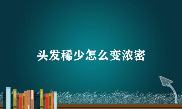 头发稀少怎么变浓密