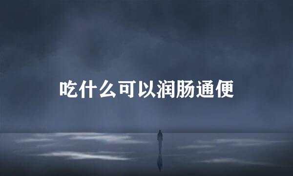 吃什么可以润肠通便