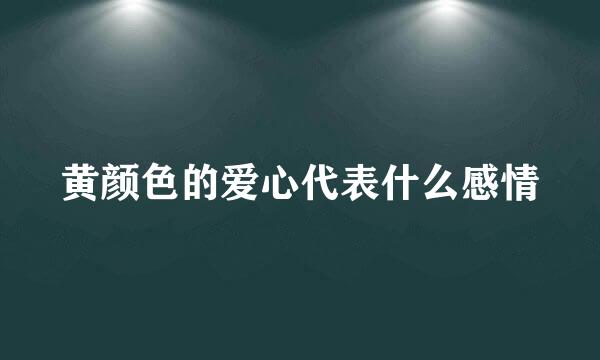 黄颜色的爱心代表什么感情