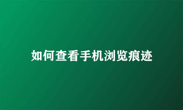 如何查看手机浏览痕迹
