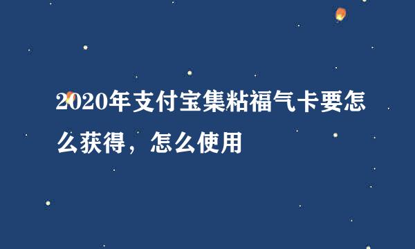 2020年支付宝集粘福气卡要怎么获得，怎么使用