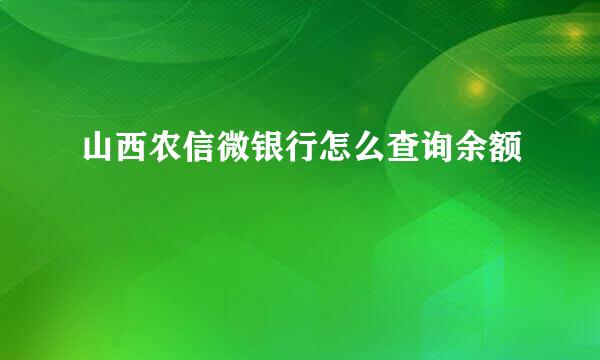 山西农信微银行怎么查询余额