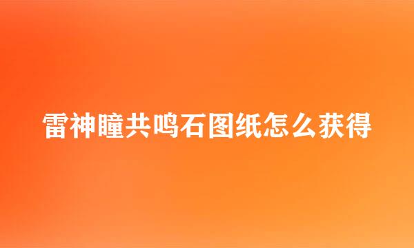 雷神瞳共鸣石图纸怎么获得