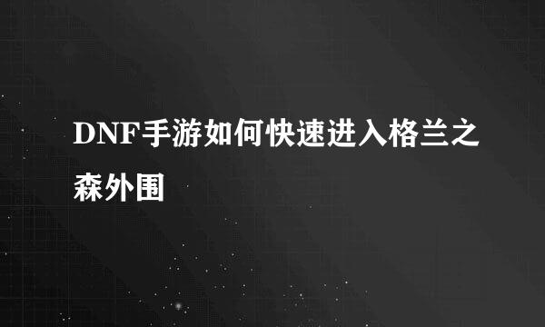 DNF手游如何快速进入格兰之森外围