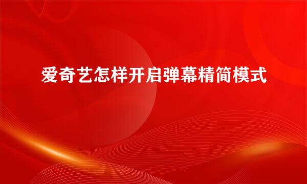 爱奇艺怎样开启弹幕精简模式