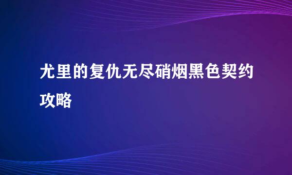 尤里的复仇无尽硝烟黑色契约攻略