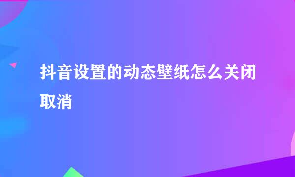 抖音设置的动态壁纸怎么关闭取消