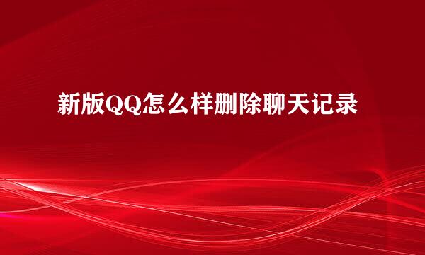新版QQ怎么样删除聊天记录