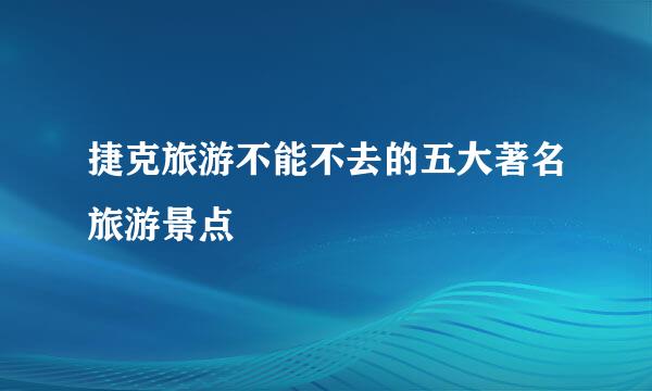 捷克旅游不能不去的五大著名旅游景点