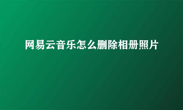 网易云音乐怎么删除相册照片
