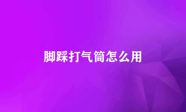 脚踩打气筒怎么用