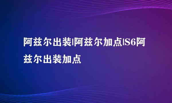 阿兹尔出装|阿兹尔加点|S6阿兹尔出装加点