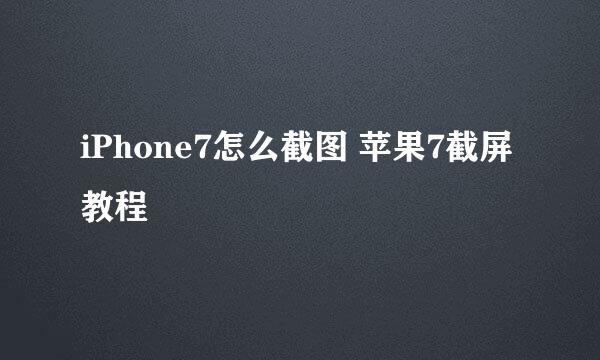 iPhone7怎么截图 苹果7截屏教程